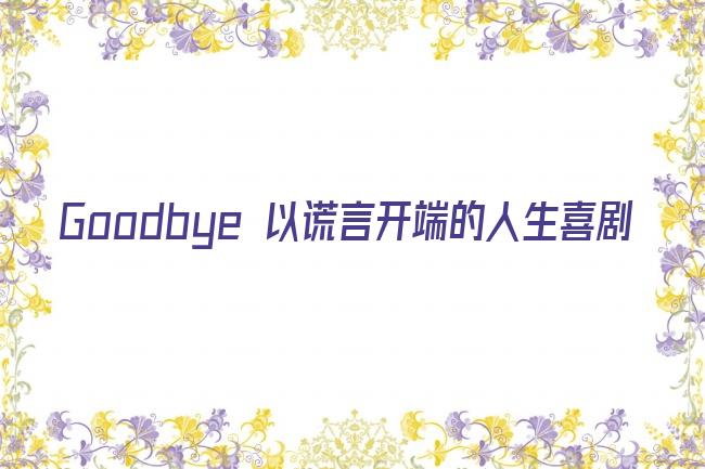 Goodbye 以谎言开端的人生喜剧剧照